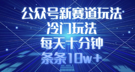 公众号新赛道玩法，冷门玩法，每天十分钟，条条10w+-米创网