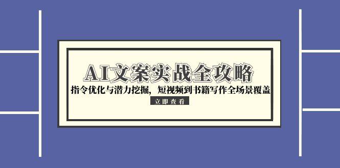 AI文案实战全攻略，指令优化与潜力挖掘，短视频到书籍写作全场景覆盖-米创网