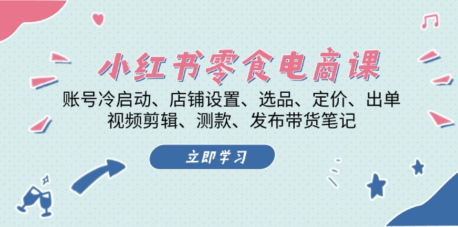 小红书 零食电商课：账号冷启动、店铺设置、选品、定价、出单、视频剪辑..-米创网