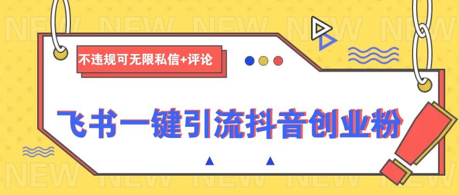 飞书一键引流抖音创业粉，不违规可 无限私信+评论-米创网