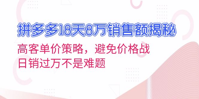拼多多18天8万销售额揭秘：高客单价策略，避免价格战，日销过万不是难题-米创网