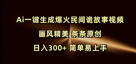 Ai一键生成爆火民间诡故事视频 画风精美 条条原创 日入300+ 简单易上手-米创网
