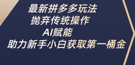 最新拼多多玩法，抛弃传统操作，AI赋能，助力新手小白获取第一桶金-米创网
