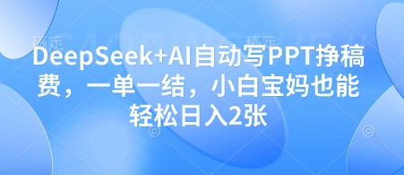 DeepSeek+AI自动写PPT挣稿费，一单一结，小白宝妈也能轻松日入2张-米创网