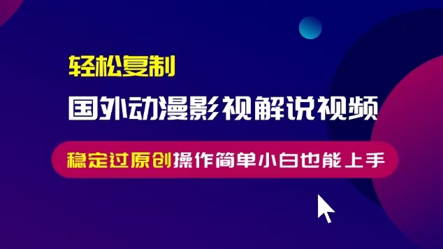 轻松复制国外动漫影视解说视频，无脑搬运稳定过原创，操作简单小白也能...-米创网