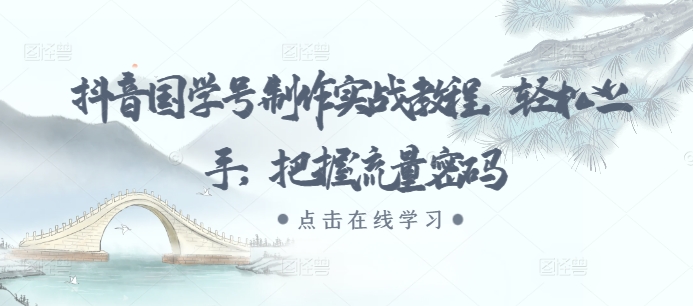抖音国学号制作实战教程，轻松上手，把握流量密码-米创网