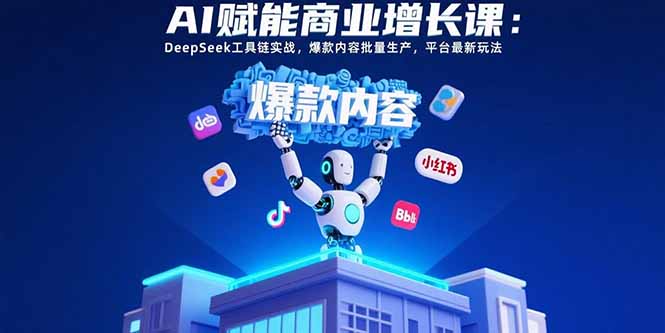 AI赋能商业增长课：DeepSeek工具链实战，爆款内容批量生产，平台最新玩法-米创网