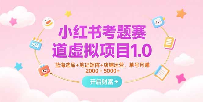 小红书考题赛道虚拟项目1.0，蓝海选品+笔记矩阵+店铺运营，单号月赚5000+-米创网