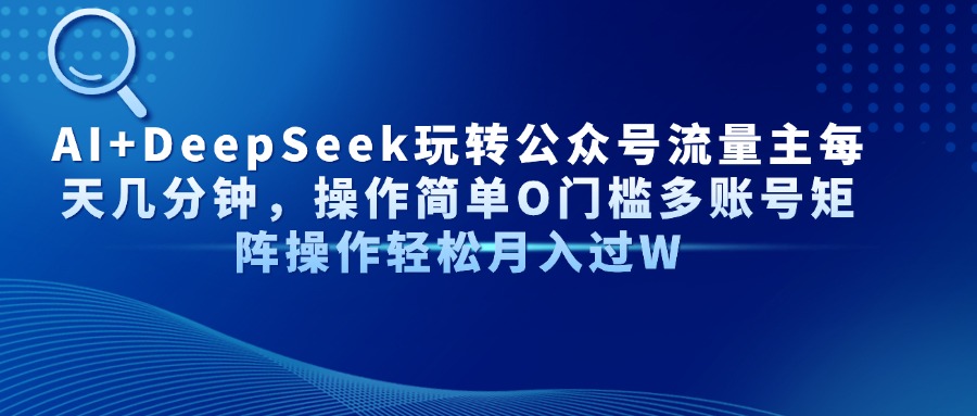AI+DeepSeek玩转公众号流量主每天几分钟，操作简单O门槛多账号矩阵操作…-米创网