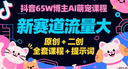 抖音65W博主AI萌宠课程，新赛道流量大，原创+二创，全套课程+提示词-米创网