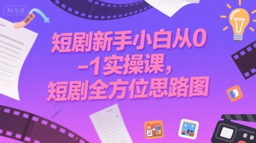 短剧新手小白从0-1实操课，短剧全方位思路图-米创网