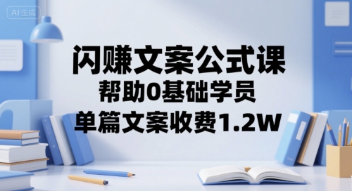 闪赚文案公式课，帮助0基础学员，单篇文案收费1.2W-米创网