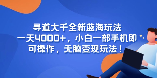 寻道大千全新蓝海玩法，一天4000+，小白一部手机即可操作，无脑变现玩法！-米创网