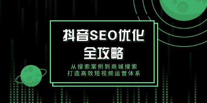 抖音 SEO优化全攻略，从搜索案例到商城搜索，打造高效短视频运营体系-米创网