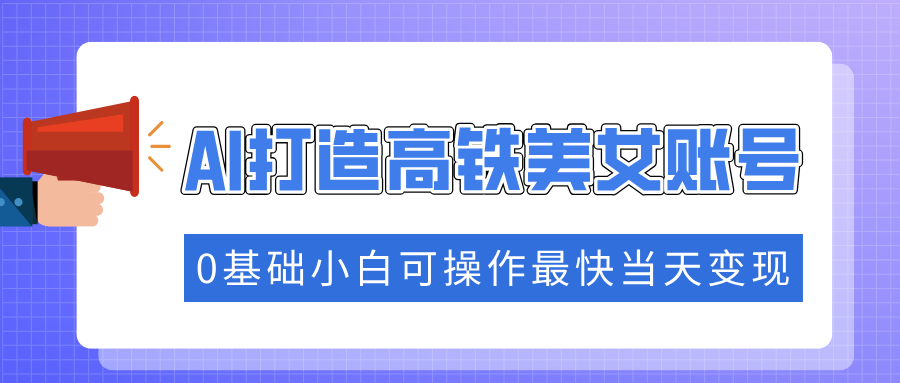 抓住流量密码快速涨粉，AI打造高铁美女账号，0基础小白可操作最快当天变现-米创网
