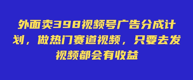 外面卖598视频号广告分成计划，不直播 不卖货 不露脸，只要去发视频都会有收益-米创网