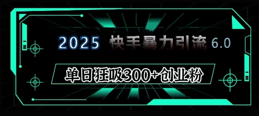 2025年快手6.0保姆级教程震撼来袭，单日狂吸300+精准创业粉-米创网