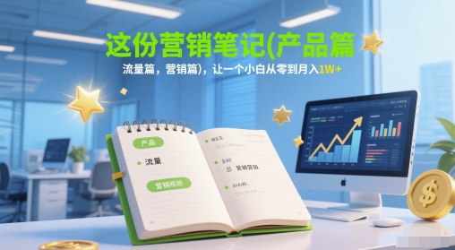 这份营销笔记(产品篇，流量篇，营销篇)，让一个小白从零到月入1W+-米创网