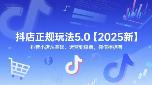 抖店正规玩法5.0【2025新】抖音小店从基础、运营到爆单，你值得拥有-米创网