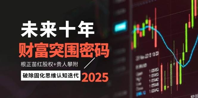 未来十年财富突围密码：根正苗红股权+贵人攀附，破除固化思维认知迭代-米创网