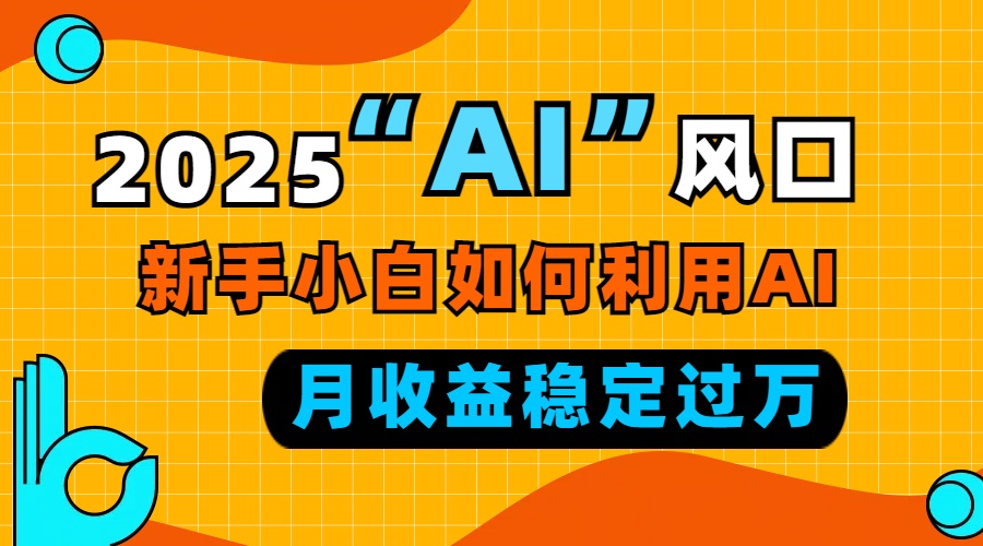 2025“ AI ”风口，新手小白如何利用ai，每月收益稳定过万-米创网