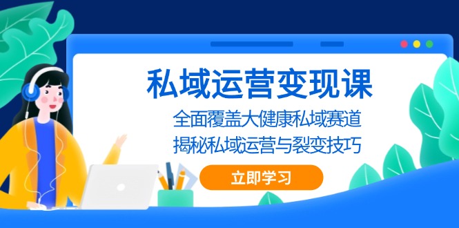 私域 运营变现课，全面覆盖大健康私域赛道，揭秘私域 运营与裂变技巧-米创网