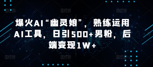 爆火AI“幽灵娘”，熟练运用AI工具，日引500+男粉，后端变现1W+【揭秘】-米创网