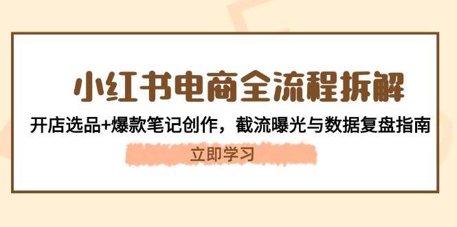 小红书电商全流程拆解：开店选品+爆款笔记创作，截流曝光与数据复盘指南-米创网
