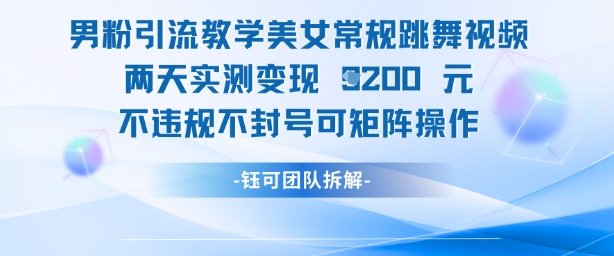 男粉引流教学美女常规跳舞视频两天实测变现1k+，不违规不封号可矩阵操作-米创网