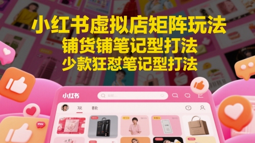 小红书虚拟店矩阵玩法，铺货铺笔记型打法，少款狂怼笔记型打法-米创网
