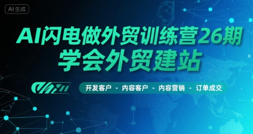 AI闪电做外贸训练营26期，学会外贸建站-开发客户-内容营销-订单成交-米创网