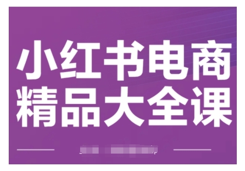 小红书电商精品大全课，快速掌握小红书运营技巧，实现精准引流与爆单目标，轻松玩转小红书电商(更新2月)-米创网