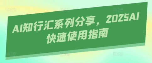 AI知行汇系列分享，2025AI快速使用指南-米创网