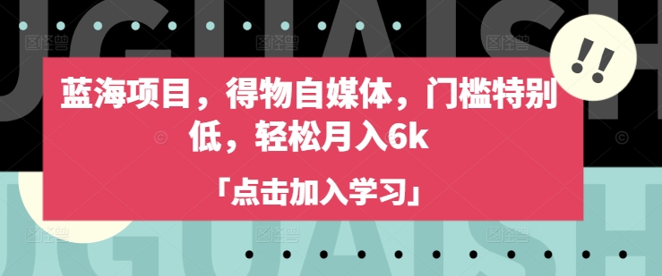 蓝海项目，得物自媒体，门槛特别低，轻松月入6k-米创网
