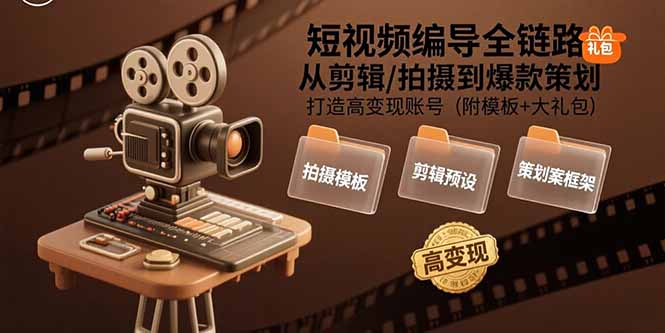 短视频编导全链路：从剪辑/拍摄到爆款策划,打造高变现账号(附模板+大礼包-米创网