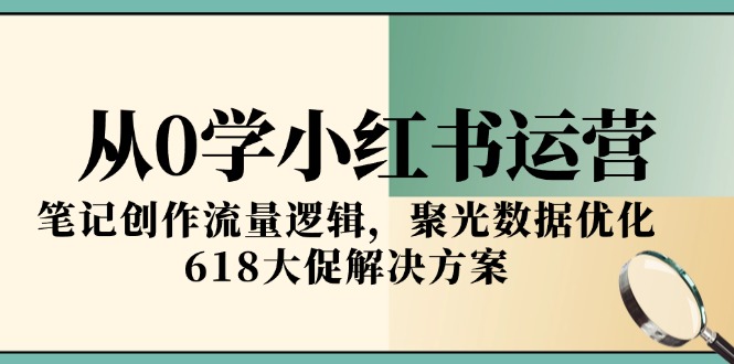 从0学小红书运营，笔记创作流量逻辑，聚光数据优化，618大促解决方案-米创网