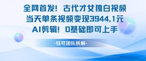 全网首发！古代才女独白视频，当天单条视频变现1k，AI剪辑0基础即可上手-米创网