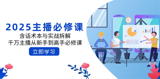 2025主播必修课：含话术本与实战拆解，千万主播从新手到高手必修课-米创网