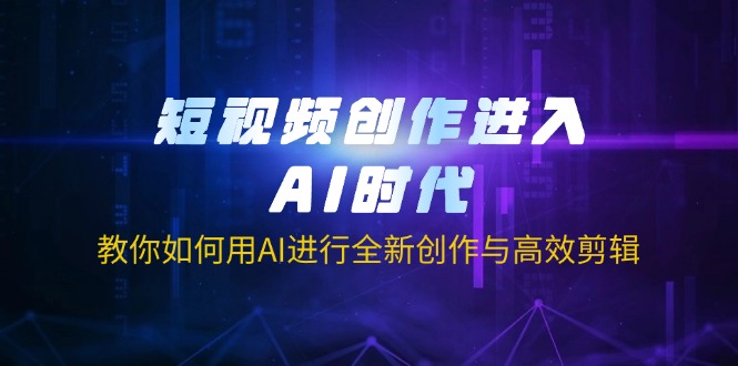 短视频创作进入AI时代，教你如何用AI进行全新创作与高效剪辑-米创网