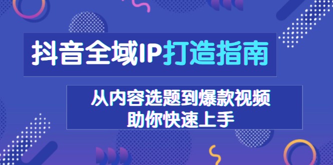 抖音全域IP打造指南，从内容选题到爆款视频，助你快速上手-米创网
