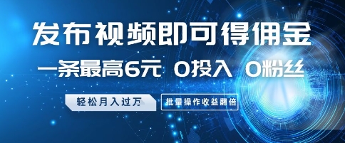 发布视频即可得佣金，一条最高6元，0投入 0粉丝  会发视频就行，月入过W，批量操作收益翻倍【揭秘】-米创网