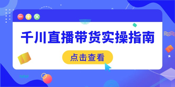 千川直播带货实操指南：从选品到数据优化，基础到实操全面覆盖-米创网