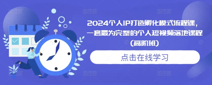 2024个人IP打造孵化模式流程课，一套最为完整的个人短视频落地课程(高阶班)-米创网