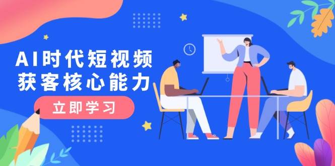 AI时代短视频获客核心课程，三大必备技能解析，认知升级关键要点-米创网