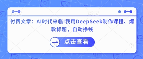 付费文章：AI时代来临！我用DeepSeek制作课程、爆款标题，自动挣钱-米创网