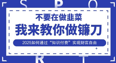 韭菜生涯终结者，我来教你做镰刀，2025如何通过“知识付费”实现财F自由【揭秘】-米创网