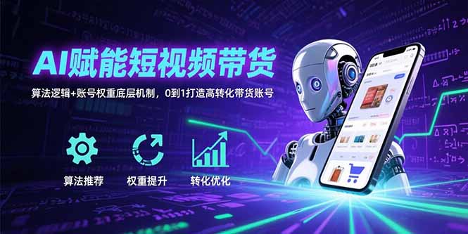 AI赋能短视频带货：算法逻辑+账号权重底层机制，0到1打造高转化带货账号-米创网