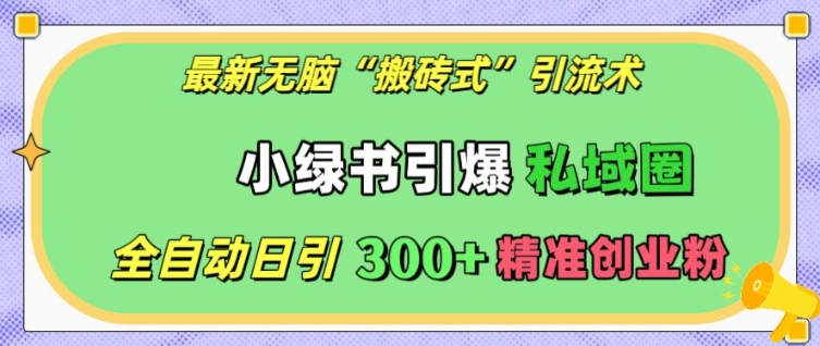 最新无脑“搬砖式”引流术，小绿书引爆私域圈，全自动日引300+精准创业粉【揭秘】-米创网