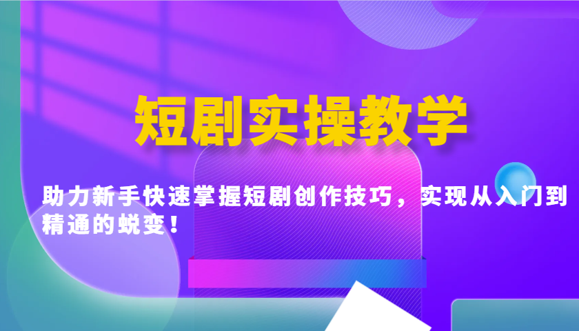 短剧实操教学，助力新手快速掌握短剧创作技巧，实现从入门到精通的蜕变！-米创网