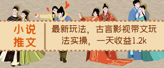 小说推文最新玩法，古言影视带文玩法实操，一天收益1.2k-米创网